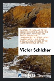 ksiazka tytu: Dangers to England of the alliance with the men of the coup d'tat. To which are added, the personal confessions of the December conspirators, and some biographical notices of the most notorious of them autor: Schlcher Victor