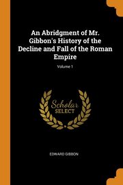 ksiazka tytu: An Abridgment of Mr. Gibbon's History of the Decline and Fall of the Roman Empire; Volume 1 autor: Gibbon Edward