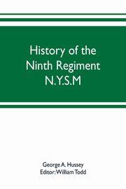 History of the Ninth Regiment N.Y.S.M. -- N.G.S.N.Y. (Eighty-third N. Y. Volunteers.) 1845-1888, A. Hussey George