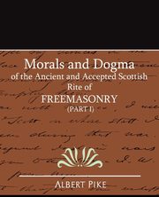 Morals and Dogma of the Ancient and Accepted Scottish Rite of Freemasonry (Part I), Pike Albert