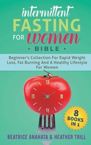 INTERMITTENT FASTING FOR WOMEN BIBLE, Anahata Beatrice