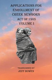 Applications For Enrollment of Creek Newborn Act of 1905    Volume I, 