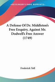 A Defense Of Dr. Middleton's Free Enquiry, Against Mr. Dodwell's Free Answer (1749), Toll Frederick