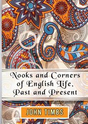 Nooks and Corners of English Life, Past and Present, Timbs John