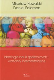 ksiazka tytu: Ideologie nauk spoecznych warianty interpreta autor: Kowalski Mirosaw, Falcman Daniel