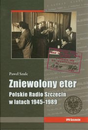 ksiazka tytu: Zniewolony eter Polskie Radio Szczecin w latach 1945-1989 autor: Szulc Pawe