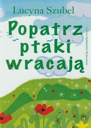 ksiazka tytu: Popatrz ptaki wracaj autor: Szubel Lucyna