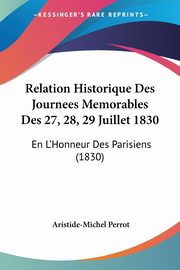 Relation Historique Des Journees Memorables Des 27, 28, 29 Juillet 1830, Perrot Aristide-Michel