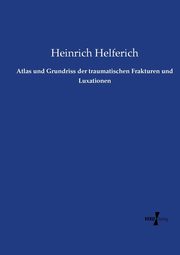 Atlas und Grundriss der traumatischen Frakturen und Luxationen, Helferich Heinrich