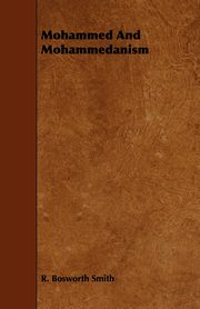 Mohammed And Mohammedanism, Smith R. Bosworth