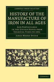 History of the Manufacture of Iron in All Ages, Swank James Moore