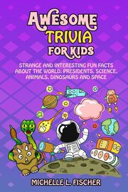 Awesome Trivia For Kids, Fischer Michelle L.