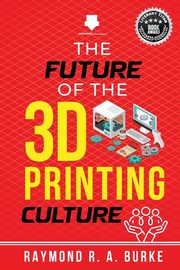 ksiazka tytu: The Future of the 3D Printing Culture autor: Burke Raymond R.A.