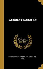 ksiazka tytu: La morale de Dumas fils autor: Seilli?re Ernest Antoine Aim Lon