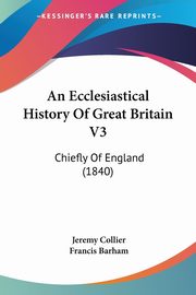 An Ecclesiastical History Of Great Britain V3, Collier Jeremy