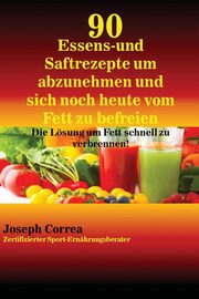 90 Essens- und Saftrezepte um abzunehmen und sich noch heute vom Fett zu befreien, Correa Joseph