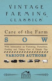 Care of the Farm Sow - With Information on Farrowing, Parturition, Feeding and Taking Care of Female Pigs, Various