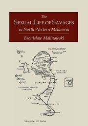 The Sexual Life of Savages In North-Western Melanesia;  An Ethnographic Account of Courtship, Marriage and Family Life Among the Natives of the Trobriand Islands, British New Guinea, Malinowski Bronislaw