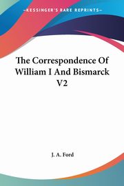 The Correspondence Of William I And Bismarck V2, Ford J. A.