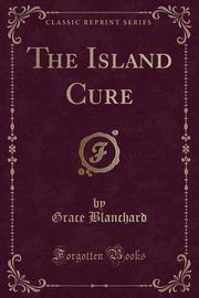 ksiazka tytu: The Island Cure (Classic Reprint) autor: Blanchard Grace