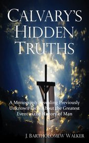 Calvary's Hidden Truths, Walker J Bartholomew