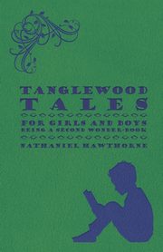 Tanglewood Tales - For Girls and Boys - Being a Second Wonder-Book, Hawthorne Nathaniel