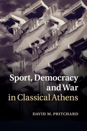 Sport, Democracy and War in Classical Athens, Pritchard David M.