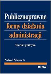 ksiazka tytu: Publicznoprawne formy dziaania administracji autor: Adamczyk Andrzej