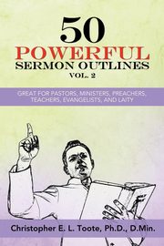 50 POWERFUL SERMON OUTLINES, VOL. 2, Toote Ph.D. D.Min.