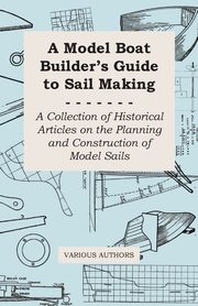 A Model Boat Builder's Guide to Sail Making - A Collection of Historical Articles on the Planning and Construction of Model Sails, Various