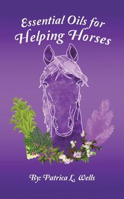 Essential Oils for Helping Horses, Wells Patrica  L.