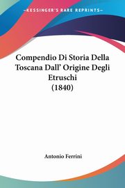 Compendio Di Storia Della Toscana Dall' Origine Degli Etruschi (1840), Ferrini Antonio