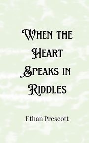 When the Heart Speaks in Riddles, Prescott Ethan