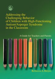ksiazka tytu: Addressing the Challenging Behavior of Children with High-Functioning Autism/Asperger Syndrome in the Classroom autor: Moyes Rebecca A.