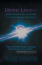 Divine Love-From Soul Mate Lessons to Twin Flame Reunion, Darragh Ingrid