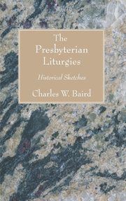 The Presbyterian Liturgies, Baird Charles W.