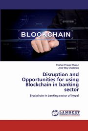 ksiazka tytu: Disruption and Opportunities for using Blockchain in banking sector autor: Thakur Poshan Prasad