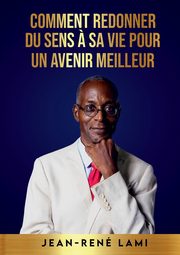 Comment redonner du sens ? sa vie pour un avenir meilleur, Lami Jean-Ren