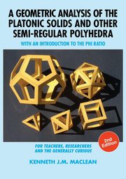 A Geometric Analysis of the Platonic Solids and Other Semi-Regular Polyhedra, MacLean Kenneth J.M.