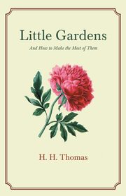 Little Gardens; And How to Make the Most of Them, Thomas H. H.