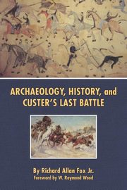 Archaeology, History, and Custer's Last Battle, Fox Jr. Richard Allan