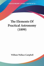 The Elements Of Practical Astronomy (1899), Campbell William Wallace