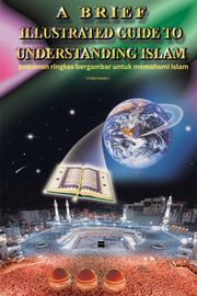 A Brief Illustrated Guide To Understanding Islam - pedoman ringkas bergambar untuk memahami islam, I. A. Ibrahim