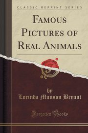 ksiazka tytu: Famous Pictures of Real Animals (Classic Reprint) autor: Bryant Lorinda Munson