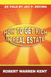 How to Get Rich in Real Estate, Kent Robert Warren