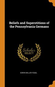 ksiazka tytu: Beliefs and Superstitions of the Pennsylvania Germans autor: Fogel Edwin Miller