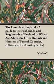 The Hounds of England - A Guide to the Foxhounds and Staghounds of England to Which Are Added the Otter Hounds and Harriers of Several Counties. (Hist, Gelert