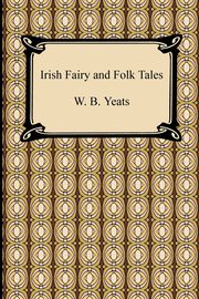 Irish Fairy and Folk Tales, Yeats William Butler