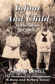 Infant and Child in the Culture of Today - The Guidance of Development in Home and Nursery School, Gesell Arnold