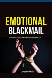 Emotional Blackmail, Antony Felix